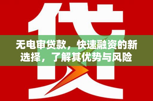 布袋无电审贷款，快速融资的新选择，了解其优势与风险