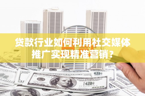 布袋贷款行业如何利用社交媒体推广实现精准营销？