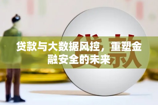 布袋贷款与大数据风控，重塑金融安全的未来