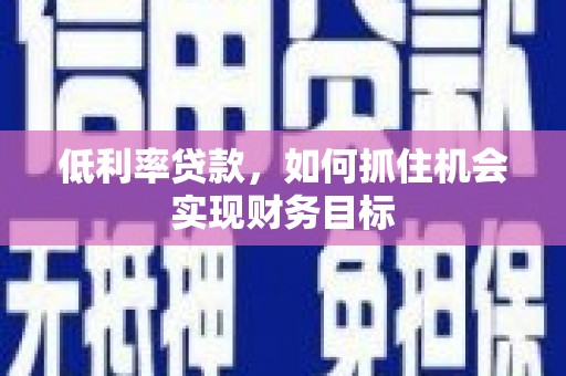 布袋低利率贷款，如何抓住机会实现财务目标
