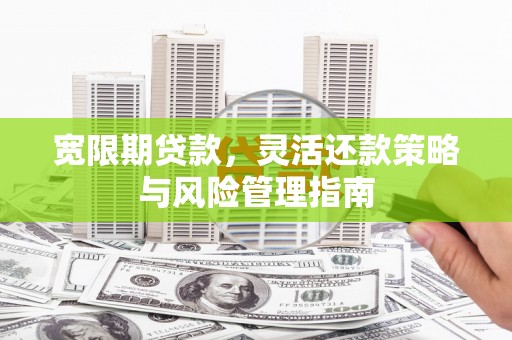 布袋宽限期贷款，灵活还款策略与风险管理指南