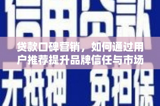 布袋贷款口碑营销，如何通过用户推荐提升品牌信任与市场份额