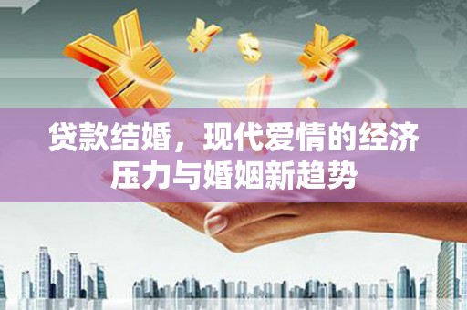 布袋贷款结婚，现代爱情的经济压力与婚姻新趋势