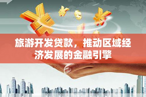 布袋旅游开发贷款，推动区域经济发展的金融引擎