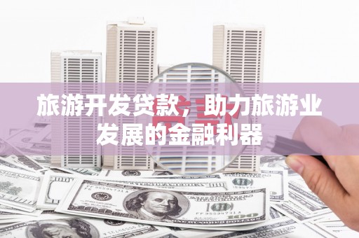 布袋旅游开发贷款，助力旅游业发展的金融利器