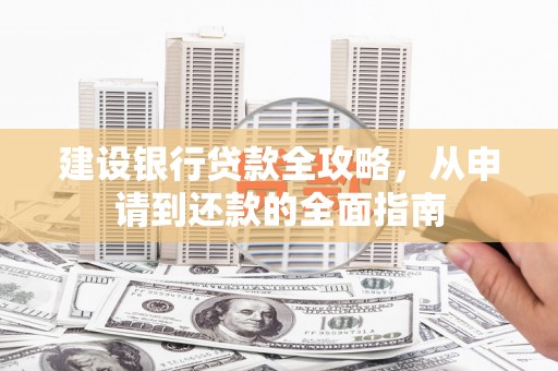 布袋建设银行贷款全攻略，从申请到还款的全面指南