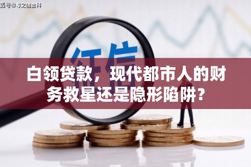 布袋白领贷款，现代都市人的财务救星还是隐形陷阱？
