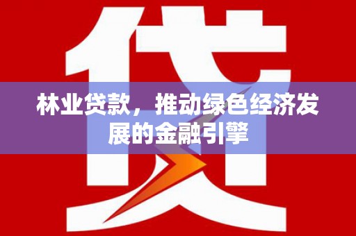 布袋林业贷款，推动绿色经济发展的金融引擎