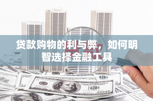 布袋贷款购物的利与弊，如何明智选择金融工具