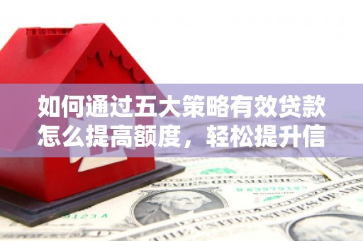 布袋如何通过五大策略有效贷款怎么提高额度，轻松提升信用价值