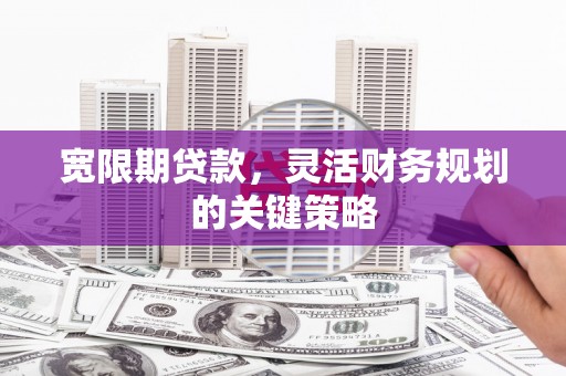 布袋宽限期贷款，灵活财务规划的关键策略