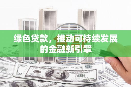 布袋绿色贷款，推动可持续发展的金融新引擎