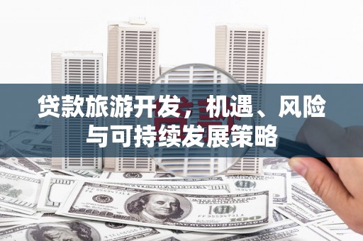 布袋贷款旅游开发，机遇、风险与可持续发展策略