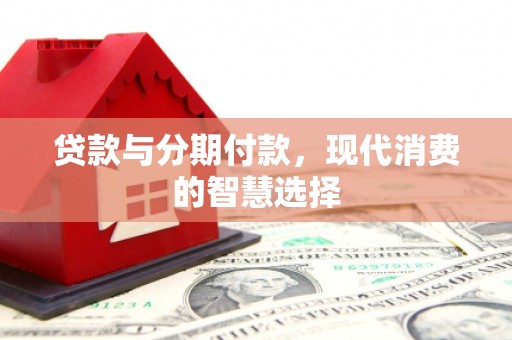 布袋贷款与分期付款，现代消费的智慧选择