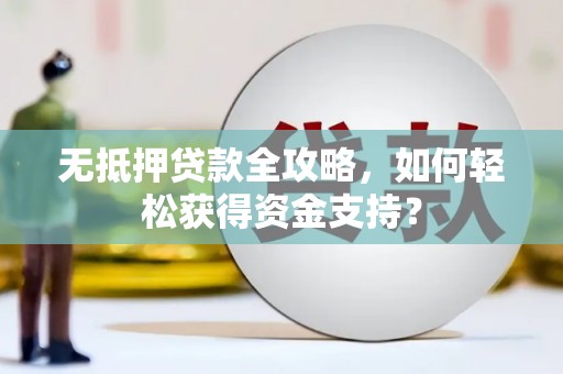 布袋无抵押贷款全攻略，如何轻松获得资金支持？