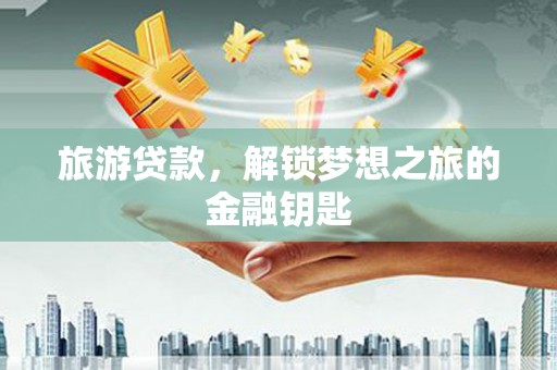 布袋旅游贷款，解锁梦想之旅的金融钥匙