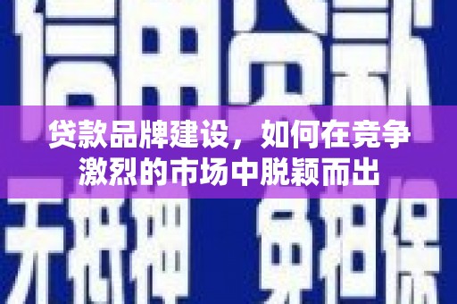 布袋贷款品牌建设，如何在竞争激烈的市场中脱颖而出