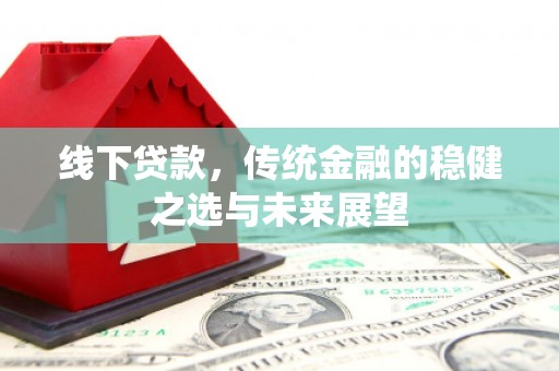 布袋线下贷款，传统金融的稳健之选与未来展望