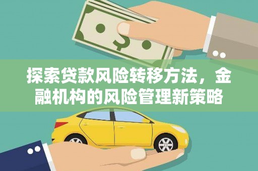 布袋探索贷款风险转移方法，金融机构的风险管理新策略