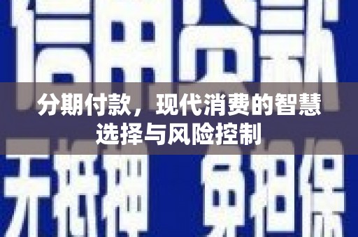 布袋分期付款，现代消费的智慧选择与风险控制