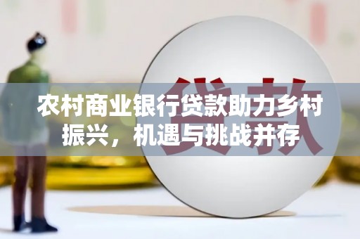 布袋农村商业银行贷款助力乡村振兴，机遇与挑战并存