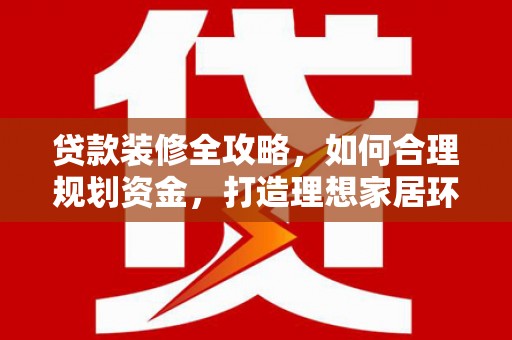 布袋贷款装修全攻略，如何合理规划资金，打造理想家居环境