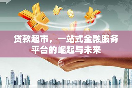 布袋贷款超市，一站式金融服务平台的崛起与未来