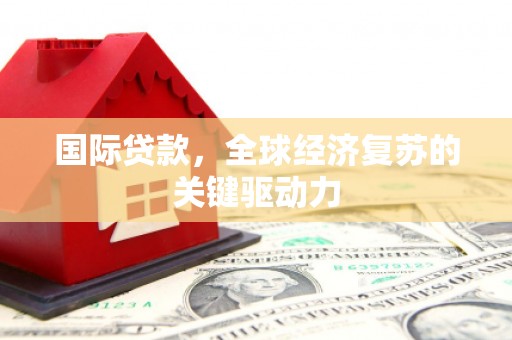 布袋国际贷款，全球经济复苏的关键驱动力
