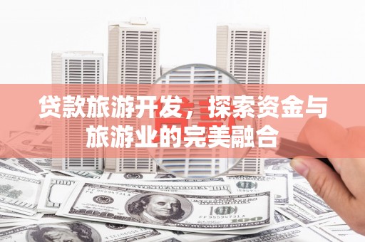 布袋贷款旅游开发，探索资金与旅游业的完美融合