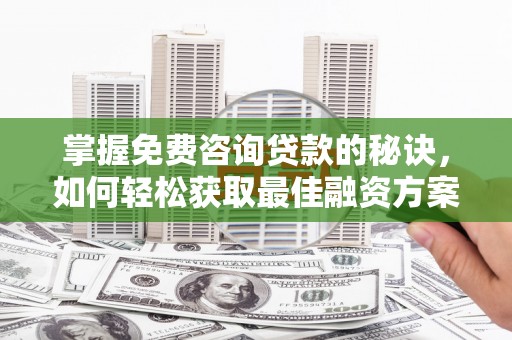 布袋掌握免费咨询贷款的秘诀，如何轻松获取最佳融资方案