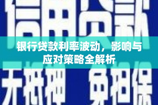布袋银行贷款利率波动，影响与应对策略全解析
