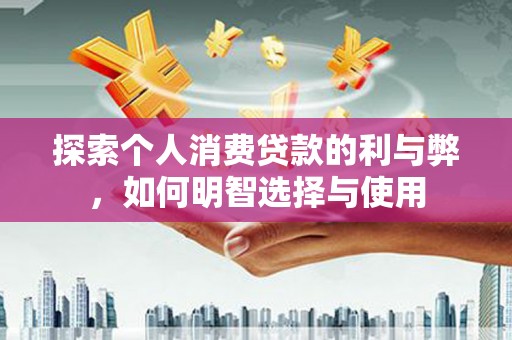 布袋探索个人消费贷款的利与弊，如何明智选择与使用