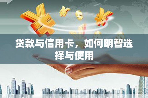 布袋贷款与信用卡，如何明智选择与使用
