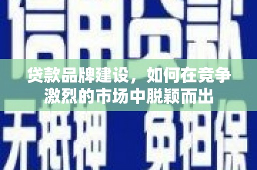 布袋贷款品牌建设，如何在竞争激烈的市场中脱颖而出