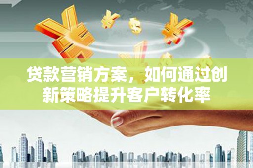 布袋贷款营销方案，如何通过创新策略提升客户转化率