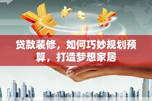 布袋贷款装修，如何巧妙规划预算，打造梦想家居