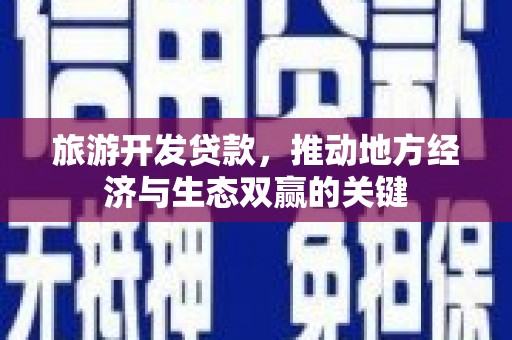 布袋旅游开发贷款，推动地方经济与生态双赢的关键