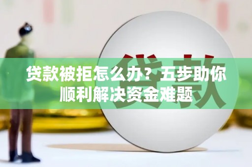 布袋贷款被拒怎么办？五步助你顺利解决资金难题