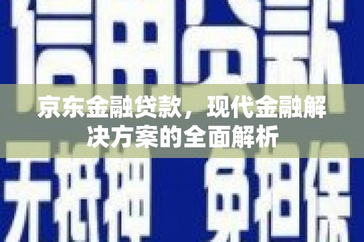 布袋京东金融贷款，现代金融解决方案的全面解析