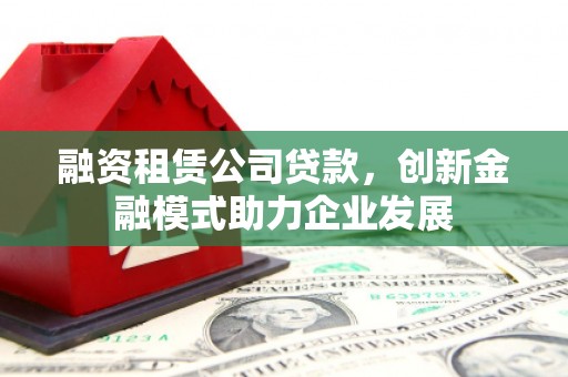 布袋融资租赁公司贷款，创新金融模式助力企业发展