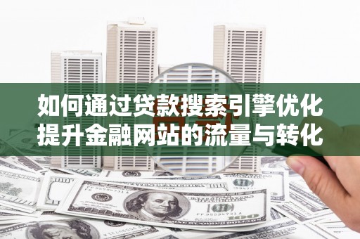 布袋如何通过贷款搜索引擎优化提升金融网站的流量与转化率