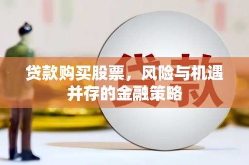 布袋贷款购买股票，风险与机遇并存的金融策略