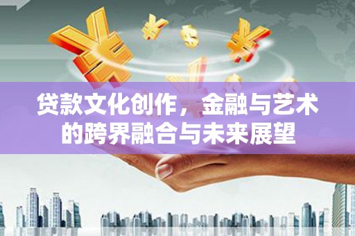 布袋贷款文化创作，金融与艺术的跨界融合与未来展望
