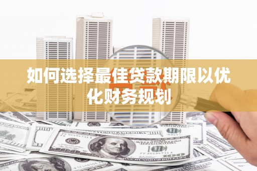 布袋如何选择最佳贷款期限以优化财务规划