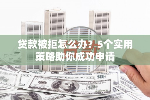 布袋贷款被拒怎么办？5个实用策略助你成功申请