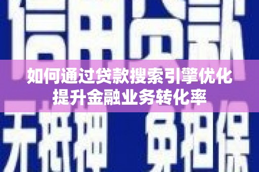 布袋如何通过贷款搜索引擎优化提升金融业务转化率