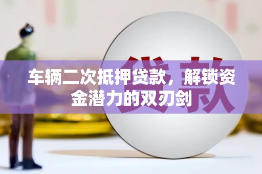 布袋车辆二次抵押贷款，解锁资金潜力的双刃剑
