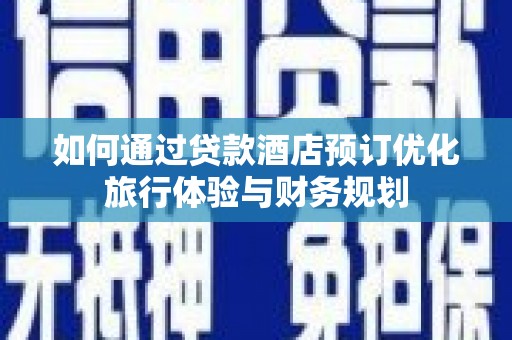 布袋如何通过贷款酒店预订优化旅行体验与财务规划