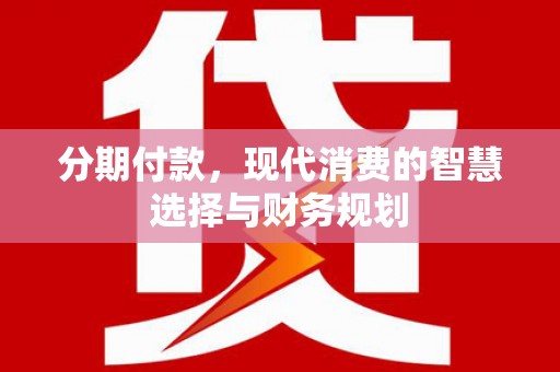 布袋分期付款，现代消费的智慧选择与财务规划