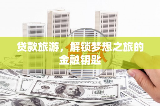 布袋贷款旅游，解锁梦想之旅的金融钥匙